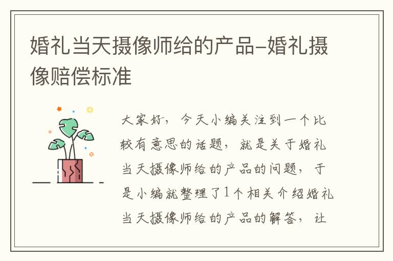 婚礼当天摄像师给的产品-婚礼摄像赔偿标准