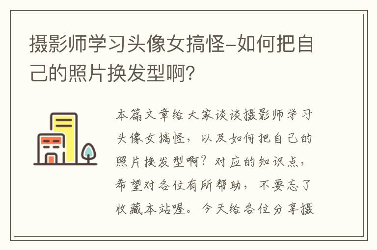 摄影师学习头像女搞怪-如何把自己的照片换发型啊？