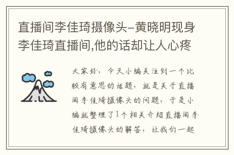 直播间李佳琦摄像头-黄晓明现身李佳琦直播间,他的话却让人心疼,他到底经历了什么?_百度...