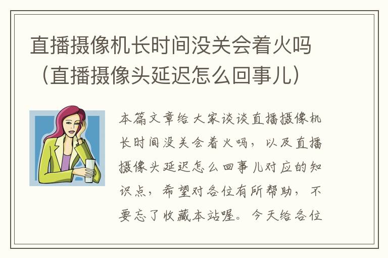 直播摄像机长时间没关会着火吗（直播摄像头延迟怎么回事儿）